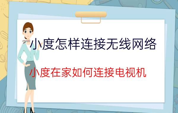 小度怎样连接无线网络 小度在家如何连接电视机？